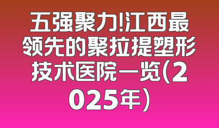五强聚力！江西最领先的聚拉提塑形技术医院一览(2025年)