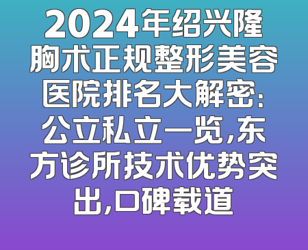 2024年绍兴隆胸术正规整形美容医院排名大解密：公立私立一览，东方诊所技术优势突出，口碑载道