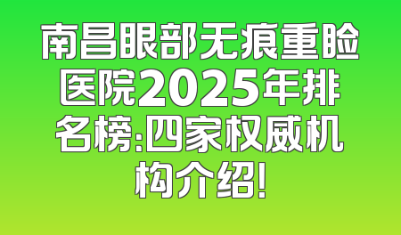 南昌眼部无痕重睑医院2025年排名榜：四家权威机构介绍！