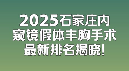 2025石家庄内窥镜假体丰胸手术最新排名揭晓！