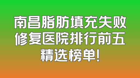 南昌脂肪填充失败修复医院排行前五精选榜单！