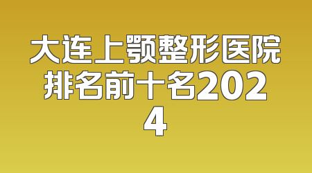 大连上颚整形医院排名前十名2024