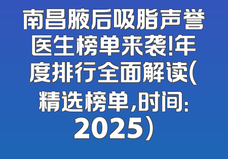 南昌腋后吸脂声誉医生榜单来袭！年度排行全面解读（精选榜单，时间：2025）