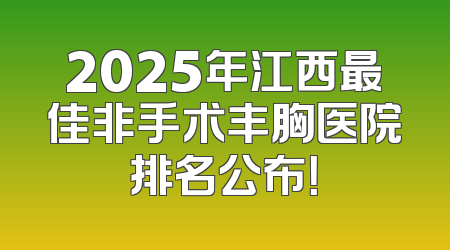 2025年江西最佳非手术丰胸医院排名公布！