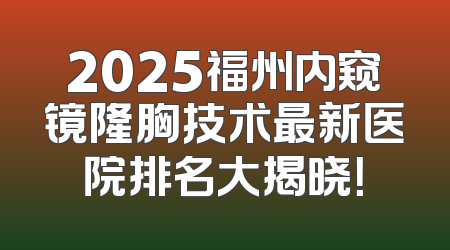 2025福州内窥镜隆胸技术最新医院排名大揭晓！