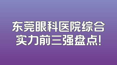 东莞眼科医院综合实力前三强盘点！
