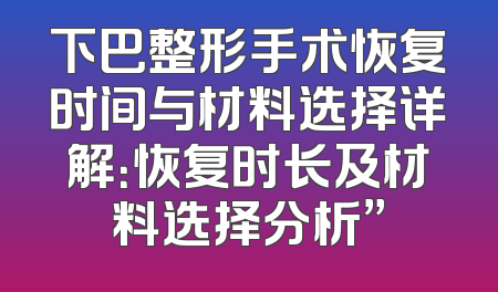 下巴整形手术恢复时间与材料选择详解：恢复时长及材料选择分析”
