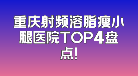 重庆射频溶脂瘦小腿医院TOP4盘点！