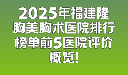 2025年福建隆胸美胸术医院排行榜单前5医院评价概览！
