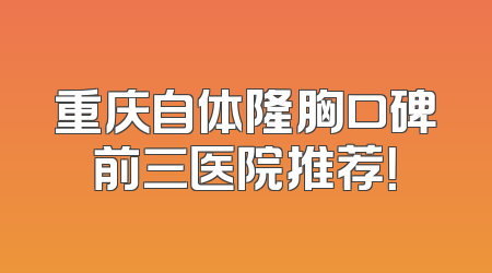 重庆自体隆胸口碑前三医院推荐！