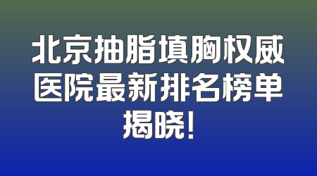 北京抽脂填胸权威医院最新排名榜单揭晓！