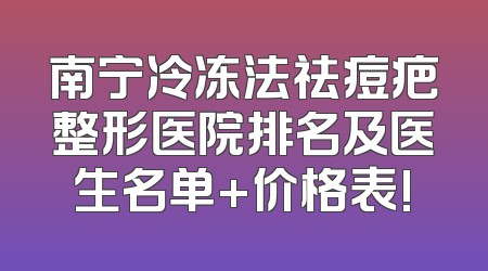 南宁冷冻法祛痘疤整形医院排名及医生名单+价格表!
