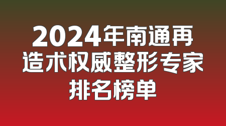 2024年南通再造术权威整形专家排名榜单
