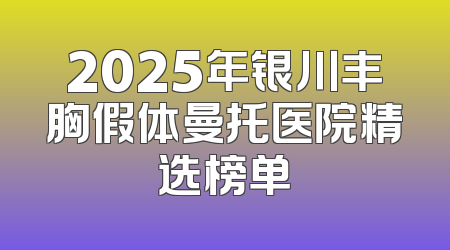 2025年银川丰胸假体曼托医院精选榜单