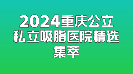 2024重庆公立私立吸脂医院精选集萃