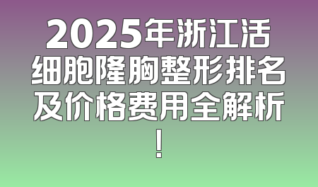 2025年浙江活细胞隆胸整形排名及价格费用全解析！