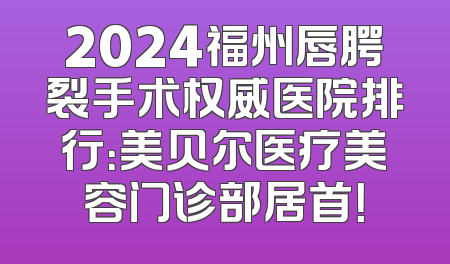 2024福州唇腭裂手术权威医院排行：美贝尔医疗美容门诊部居首！
