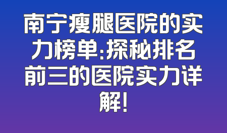 南宁瘦腿医院的实力榜单：探秘排名前三的医院实力详解！