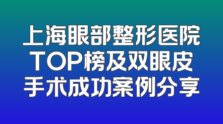 上海眼部整形医院TOP榜及双眼皮手术成功案例分享