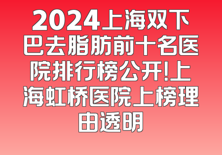 2024上海双下巴去脂肪前十名医院排行榜公开！上海虹桥医院上榜理由透明