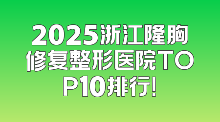 2025浙江隆胸修复整形医院TOP10排行！