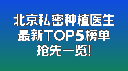 北京私密种植医生最新TOP5榜单抢先一览！