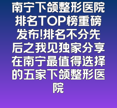 南宁下颌整形医院排名TOP榜重磅发布！排名不分先后之我见独家分享在南宁最值得选择的五家下颌整形医院