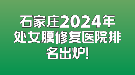 石家庄2024年处女膜修复医院排名出炉！