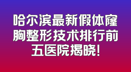 哈尔滨最新假体窿胸整形技术排行前五医院揭晓！