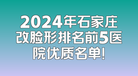 2024年石家庄改脸形排名前5医院优质名单!