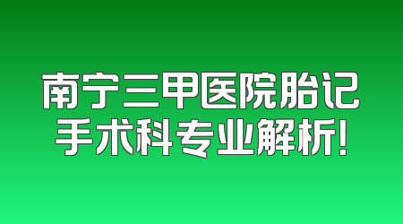 南宁三甲医院胎记手术科专业解析！