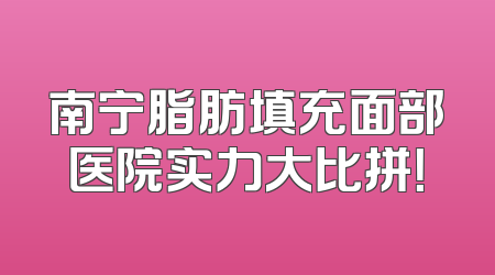 南宁脂肪填充面部医院实力大比拼！