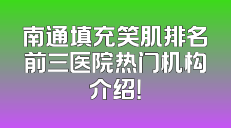 南通填充笑肌排名前三医院热门机构介绍！
