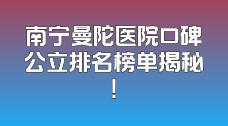 南宁曼陀医院口碑公立排名榜单揭秘！