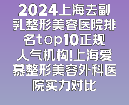 2024上海去副乳整形美容医院排名top10正规人气机构！上海爱慕整形美容外科医院实力对比