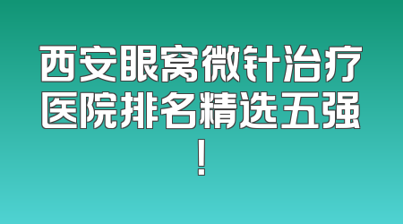 西安眼窝微针治疗医院排名精选五强！