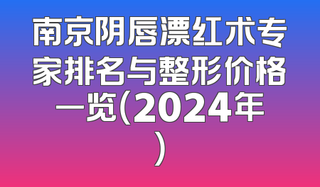 南京阴唇漂红术专家排名与整形价格一览（2024年）