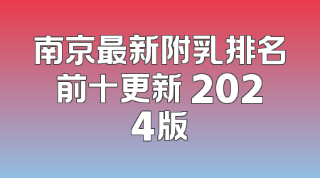 南京最新附乳排名前十更新 2024版