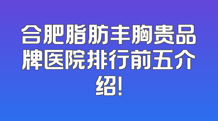 合肥脂肪丰胸贵品牌医院排行前五介绍！