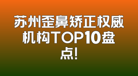 苏州歪鼻矫正权威机构TOP10盘点！