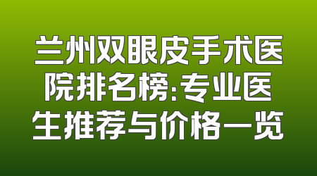 兰州双眼皮手术医院排名榜：专业医生推荐与价格一览