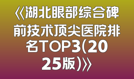 《湖北眼部综合碑前技术顶尖医院排名TOP3（2025版）》