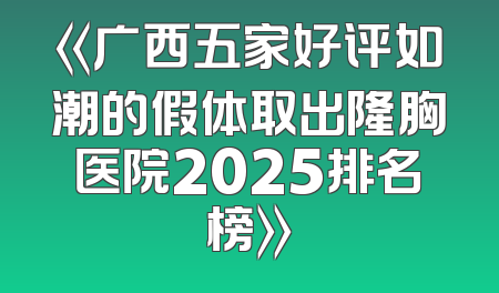《广西五家好评如潮的假体取出隆胸医院2025排名榜》