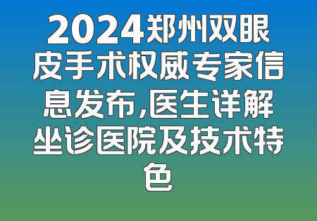 2024郑州双眼皮手术权威专家信息发布，医生详解坐诊医院及技术特色