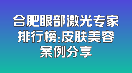 合肥眼部激光专家排行榜：皮肤美容案例分享