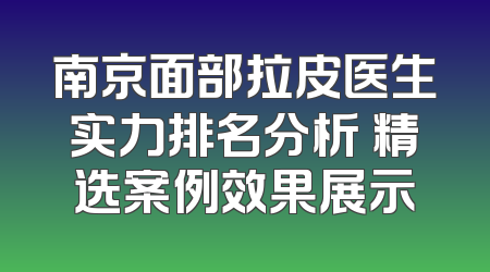 南京面部拉皮医生实力排名分析 精选案例效果展示