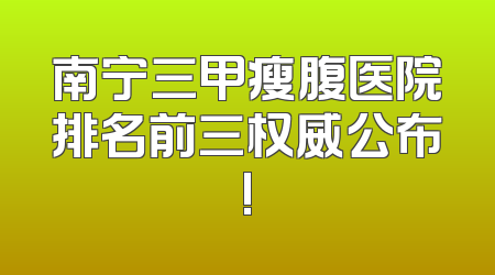 南宁三甲瘦腹医院排名前三权威公布!