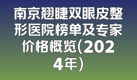 南京翘睫双眼皮整形医院榜单及专家价格概览（2024年）