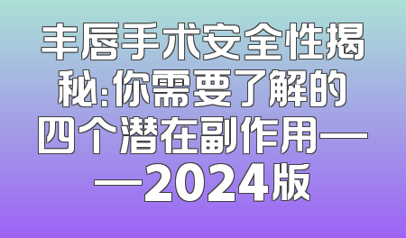 丰唇手术安全性揭秘：你需要了解的四个潜在副作用——2024版