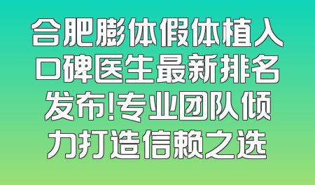 合肥膨体假体植入口碑医生最新排名发布！专业团队倾力打造信赖之选